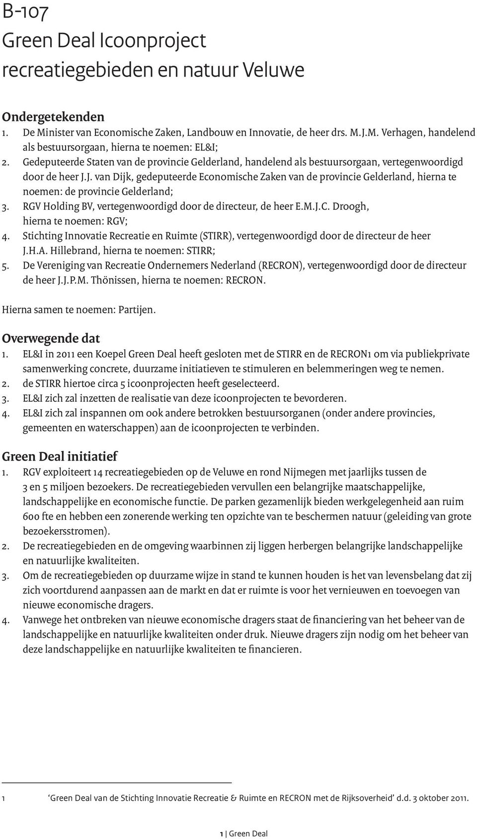 J. van Dijk, gedeputeerde Economische Zaken van de provincie Gelderland, hierna te noemen: de provincie Gelderland; 3. RGV Holding BV, vertegenwoordigd door de directeur, de heer E.M.J.C.