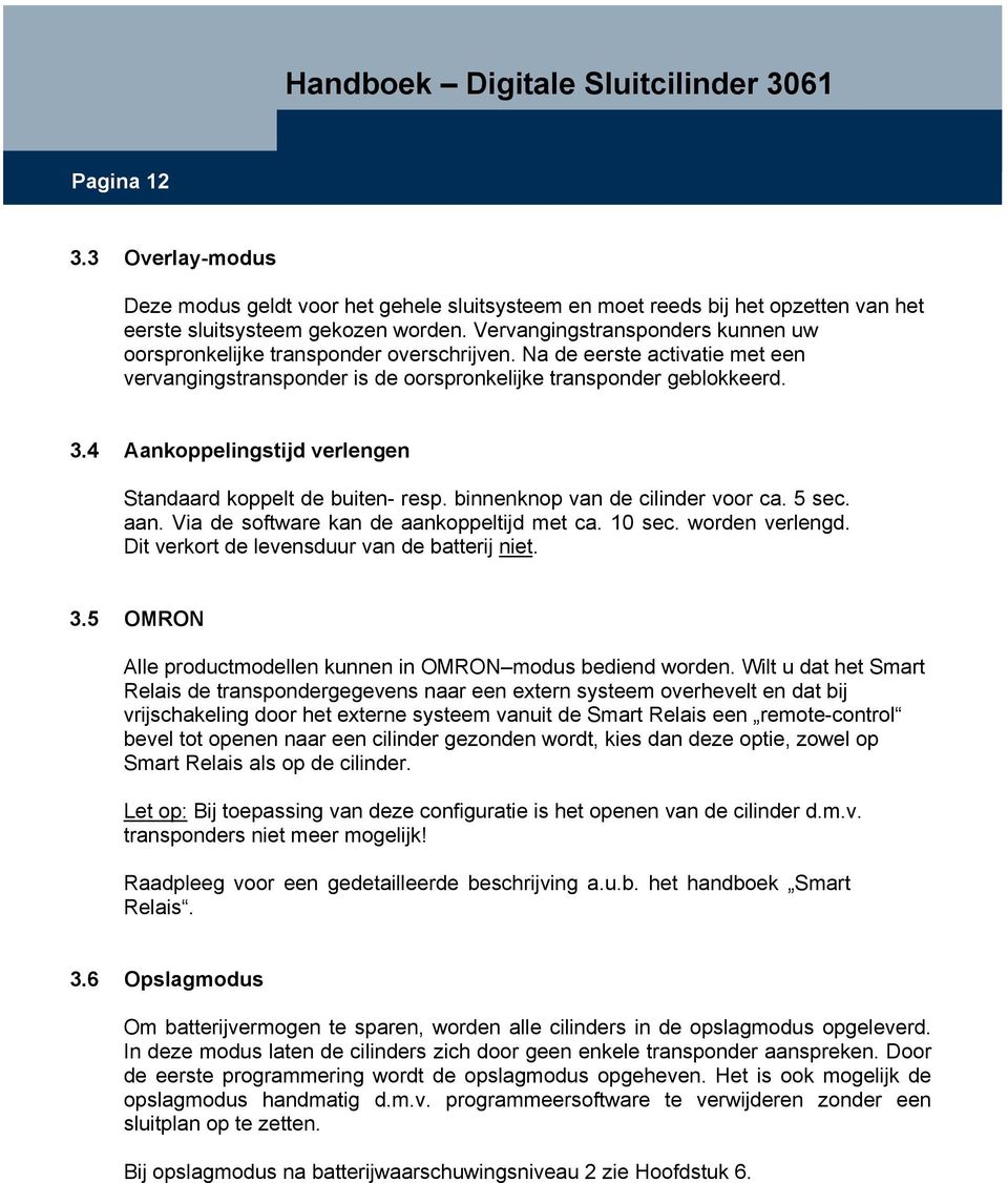 4 Aankoppelingstijd verlengen Standaard koppelt de buiten- resp. binnenknop van de cilinder voor ca. 5 sec. aan. Via de software kan de aankoppeltijd met ca. 10 sec. worden verlengd.