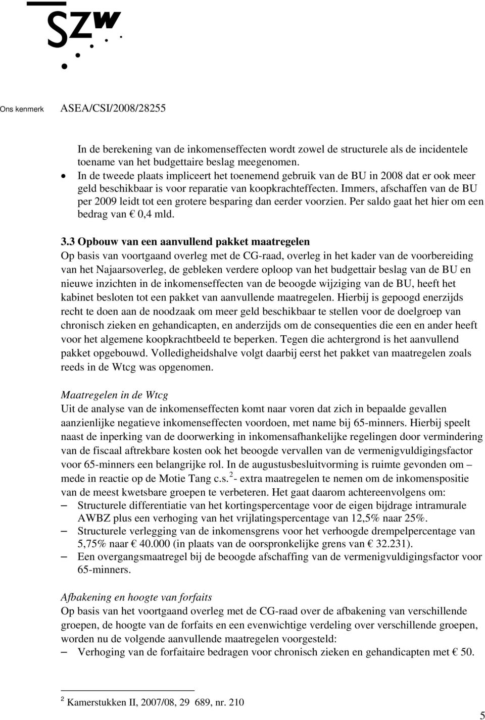 Immers, afschaffen van de BU per 2009 leidt tot een grotere besparing dan eerder voorzien. Per saldo gaat het hier om een bedrag van 0,4 mld. 3.