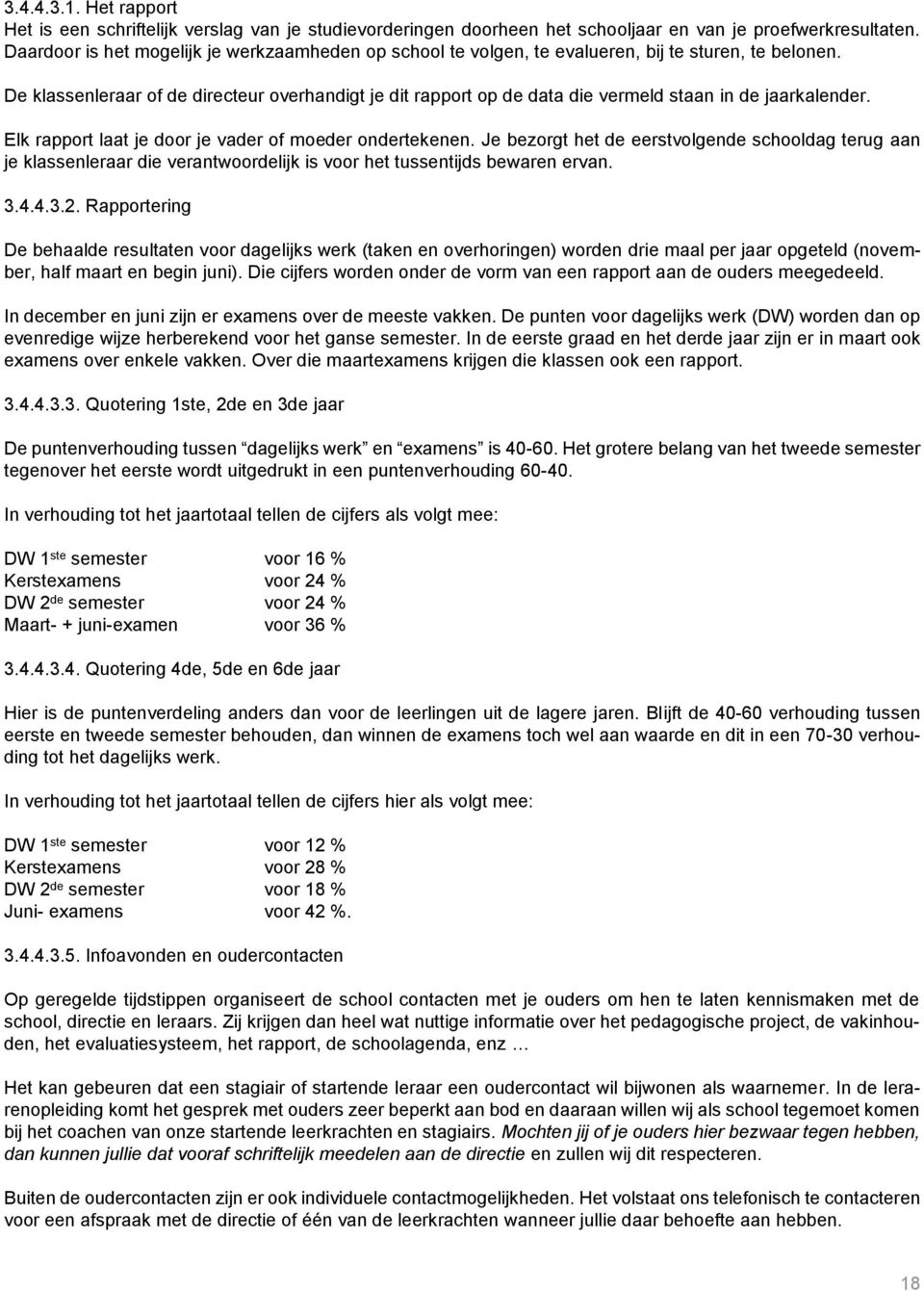 De klassenleraar of de directeur overhandigt je dit rapport op de data die vermeld staan in de jaarkalender. Elk rapport laat je door je vader of moeder ondertekenen.