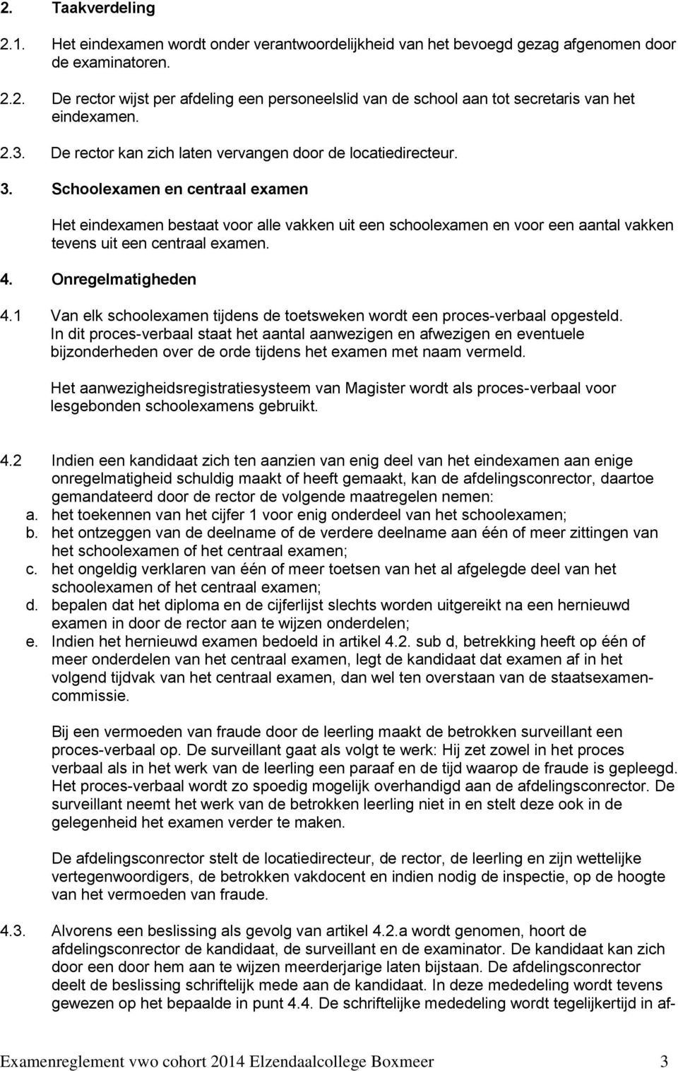 Schoolexamen en centraal examen Het eindexamen bestaat voor alle vakken uit een schoolexamen en voor een aantal vakken tevens uit een centraal examen. 4. Onregelmatigheden 4.