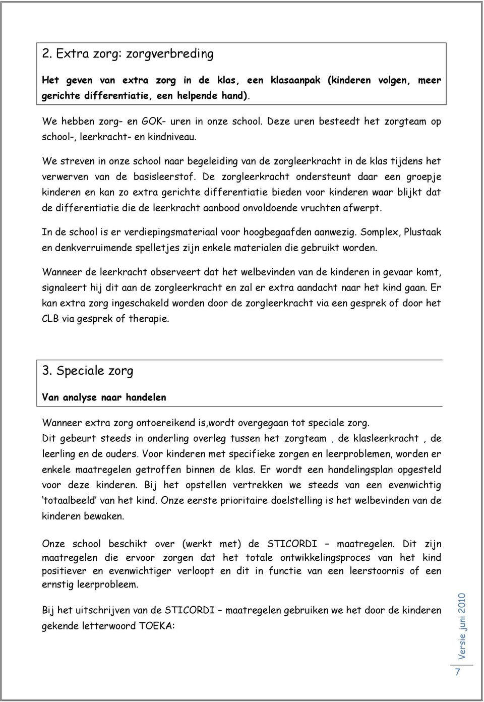 De zorgleerkracht ondersteunt daar een groepje kinderen en kan zo extra gerichte differentiatie bieden voor kinderen waar blijkt dat de differentiatie die de leerkracht aanbood onvoldoende vruchten