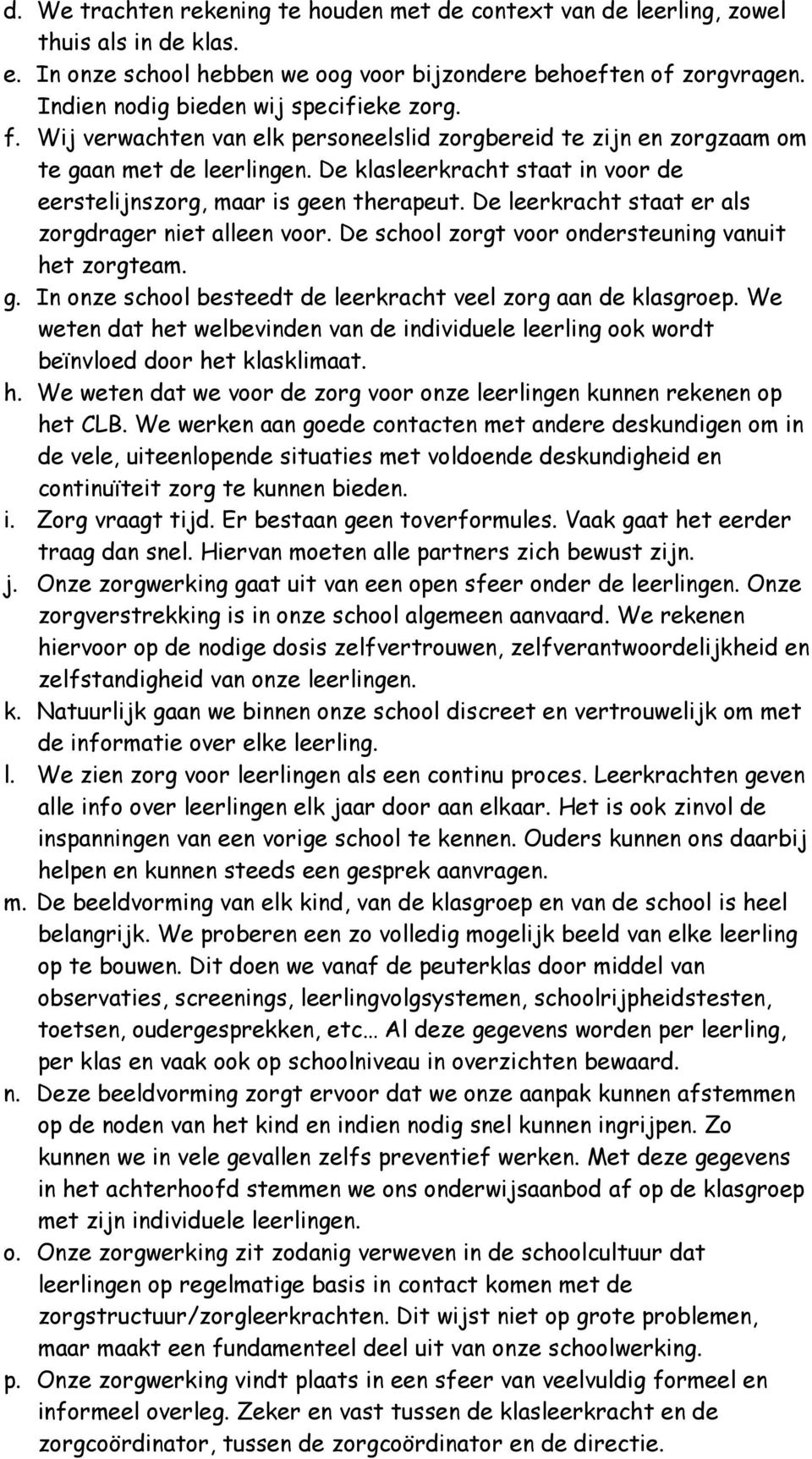 De klasleerkracht staat in voor de eerstelijnszorg, maar is geen therapeut. De leerkracht staat er als zorgdrager niet alleen voor. De school zorgt voor ondersteuning vanuit het zorgteam. g. In onze school besteedt de leerkracht veel zorg aan de klasgroep.