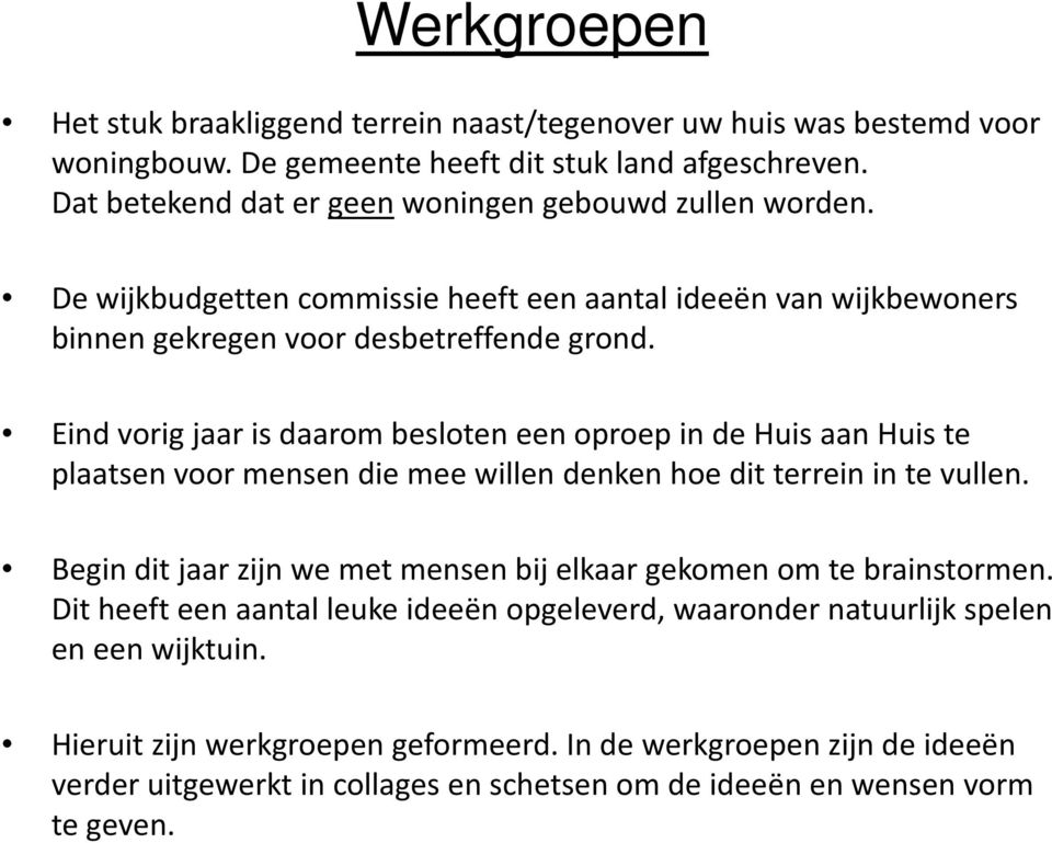 Eind vorig jaar is daarom besloten een oproep in de Huis aan Huis te plaatsen voor mensen die mee willen denken hoe dit terrein in te vullen.