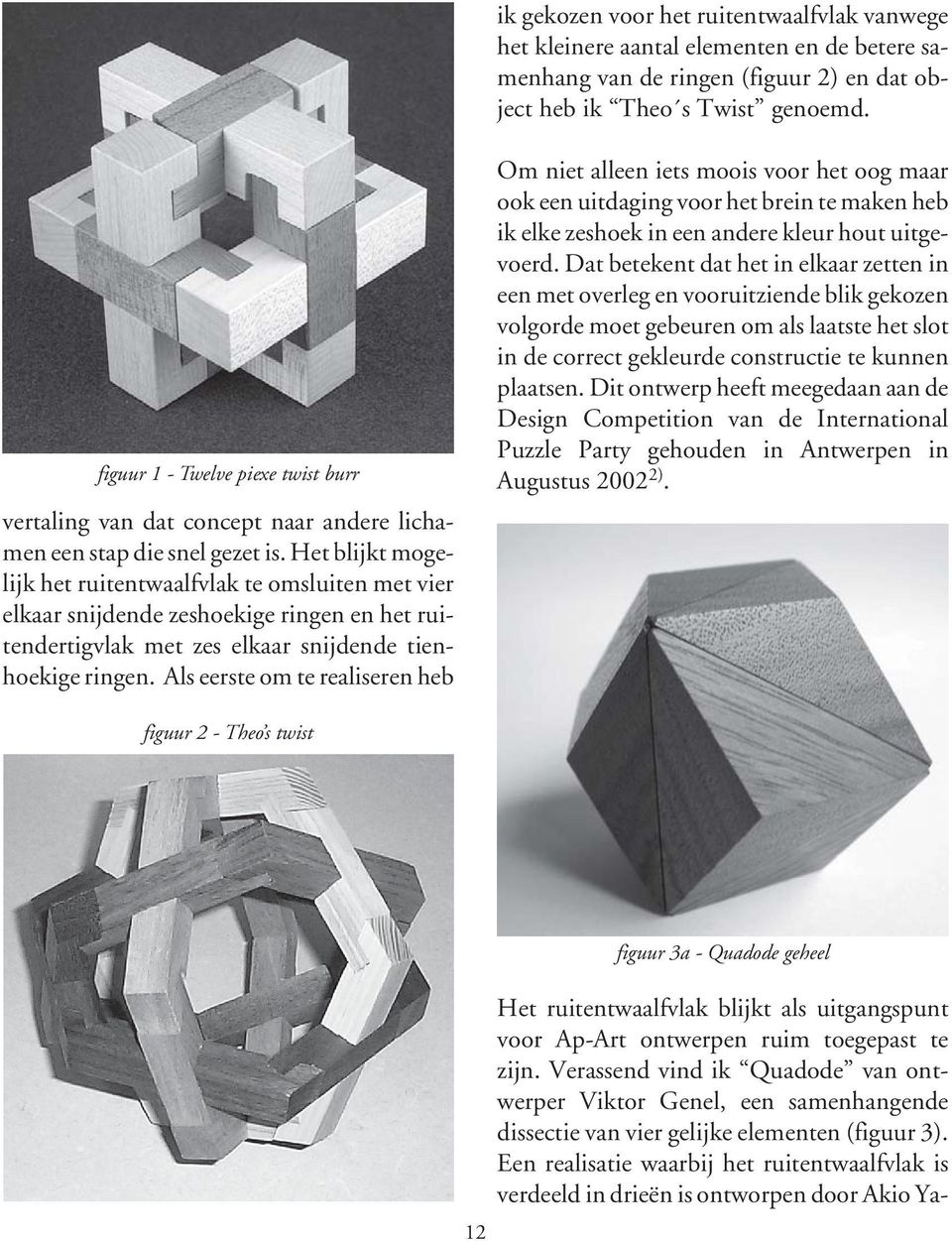 Verassend vind ik Quadode van ontwerper Viktor Genel, een samenhangende dissectie van vier gelijke elementen (figuur 3).