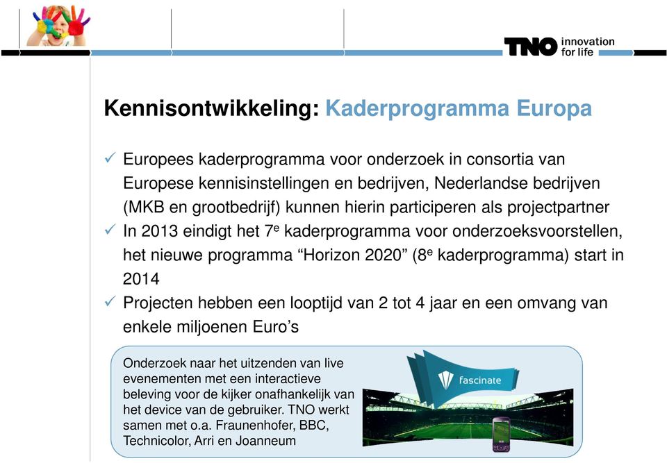 e kaderprogramma) start in 2014 Projecten hebben een looptijd van 2 tot 4 jaar en een omvang van enkele miljoenen Euro s Onderzoek naar het uitzenden van live