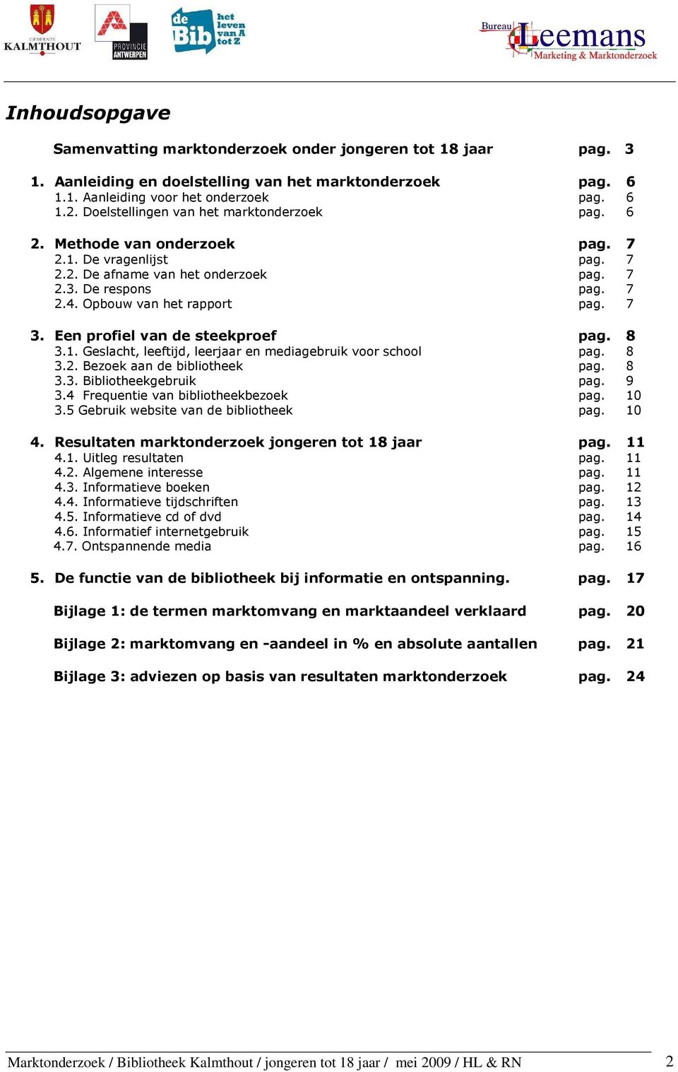 7 3. Een profiel van de steekproef pag. 8 3.1. Geslacht, leeftijd, leerjaar en mediagebruik voor school pag. 8 3.2. Bezoek aan de bibliotheek pag. 8 3.3. Bibliotheekgebruik pag. 9 3.