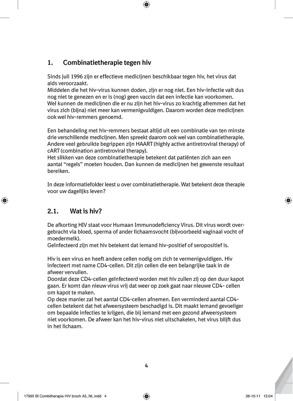 Wel kunnen de medicijnen die er nu zijn het hiv-virus zo krachtig afremmen dat het virus zich (bijna) niet meer kan vermenigvuldigen. Daarom worden deze medicijnen ook wel hiv-remmers genoemd.