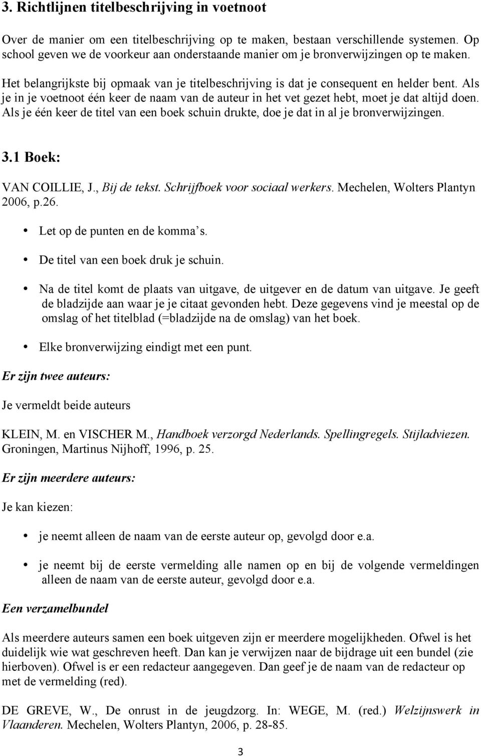 Als je in je voetnoot één keer de naam van de auteur in het vet gezet hebt, moet je dat altijd doen. Als je één keer de titel van een boek schuin drukte, doe je dat in al je bronverwijzingen. 3.