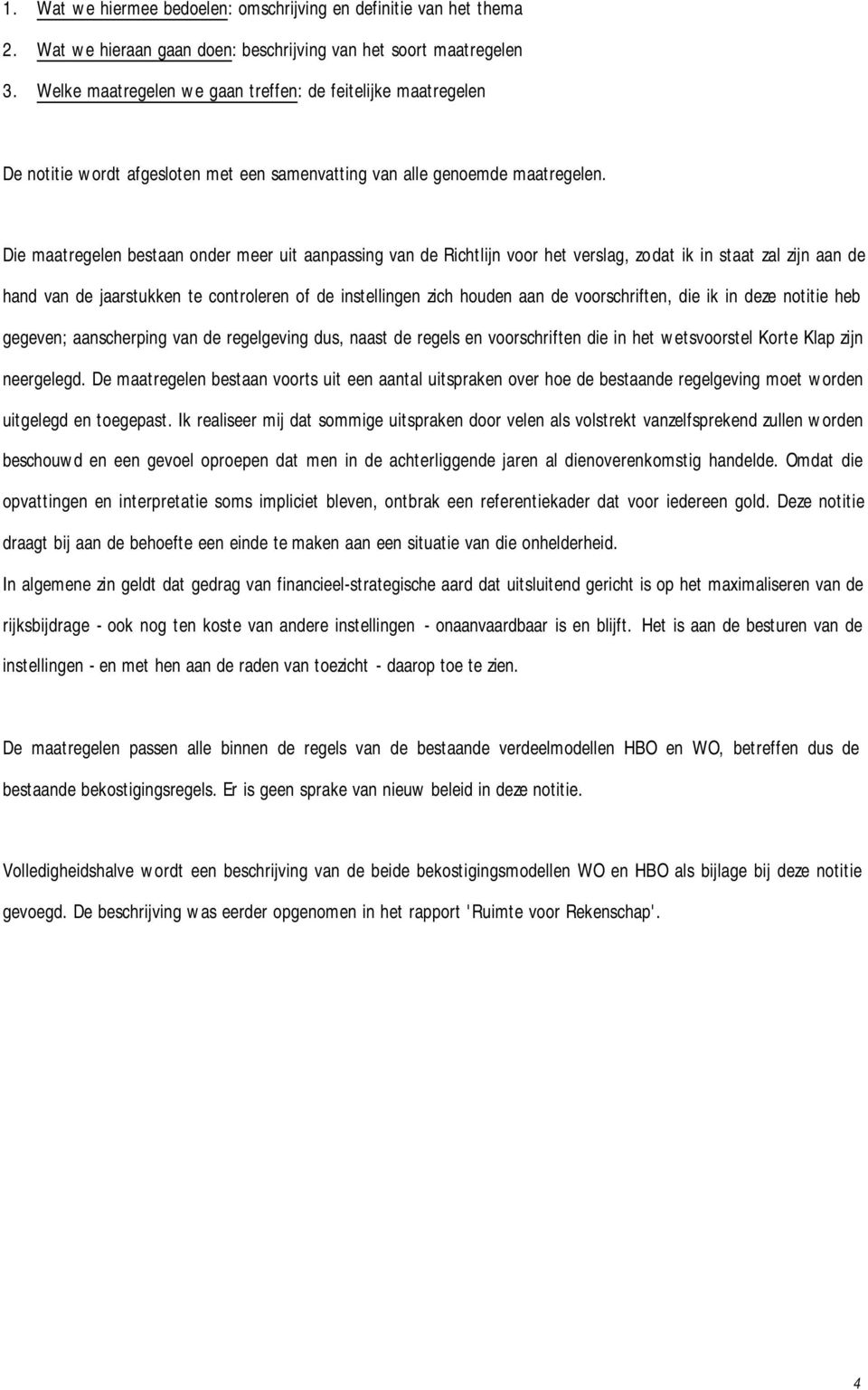 Die maatregelen bestaan onder meer uit aanpassing van de Richtlijn voor het verslag, zodat ik in staat zal zijn aan de hand van de jaarstukken te controleren of de instellingen zich houden aan de