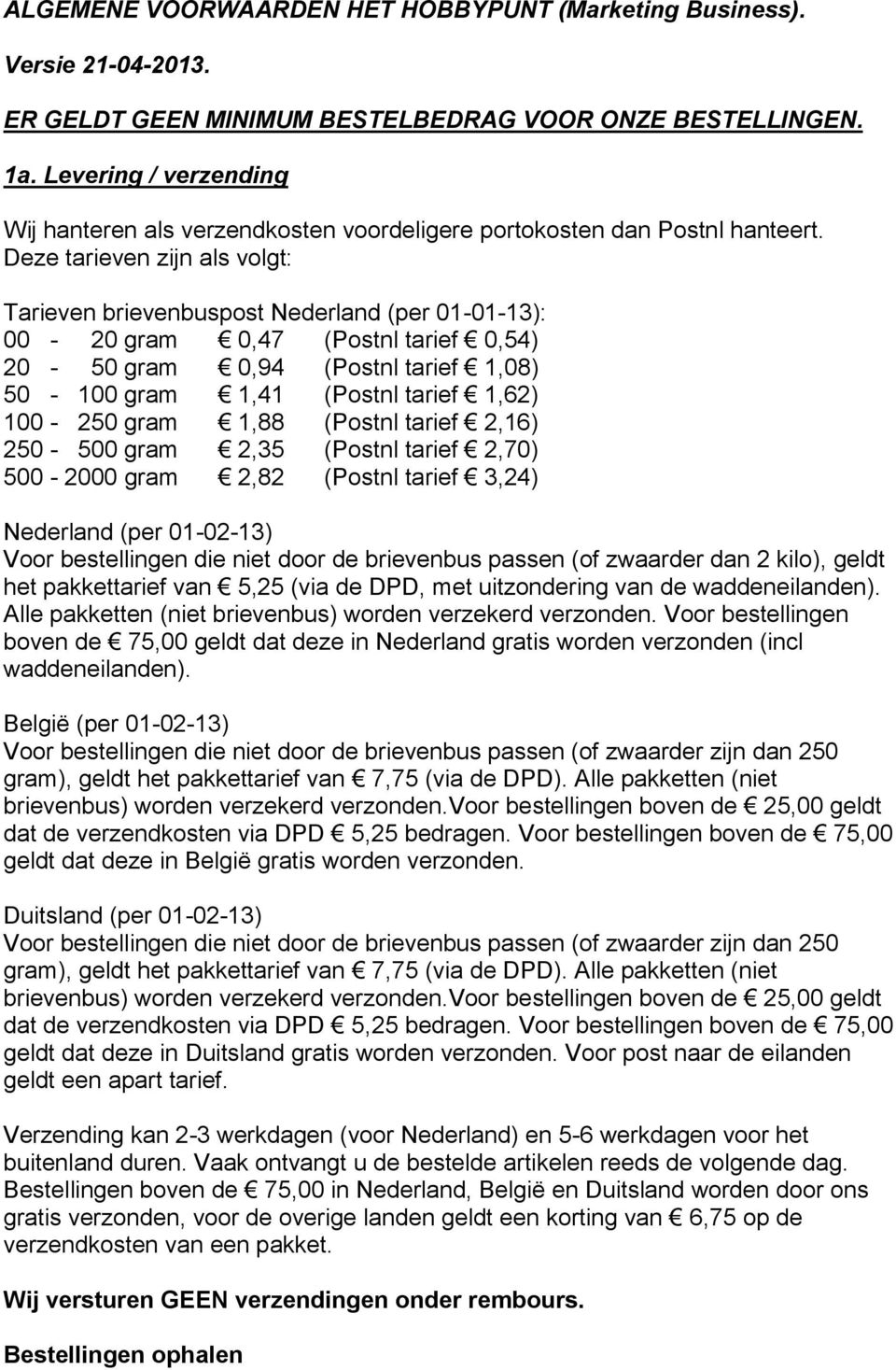 Deze tarieven zijn als volgt: Tarieven brievenbuspost Nederland (per 01-01-13): 00-20 gram 0,47 (Postnl tarief 0,54) 20-50 gram 0,94 (Postnl tarief 1,08) 50-100 gram 1,41 (Postnl tarief 1,62) 100-250
