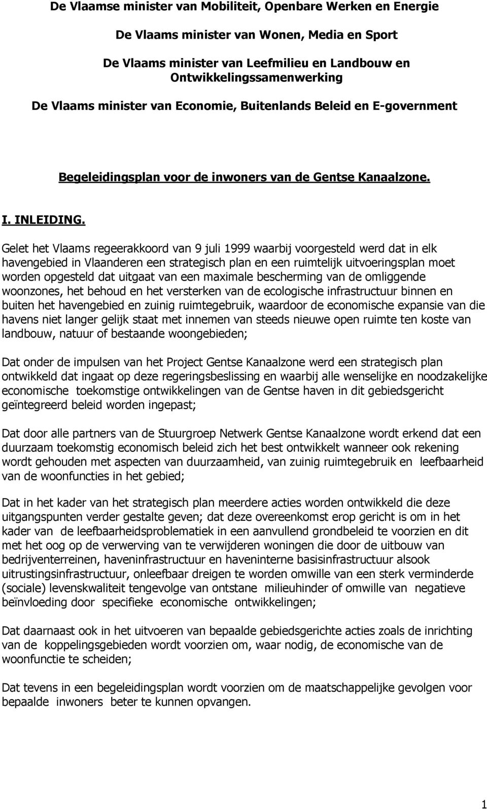 Gelet het Vlaams regeerakkoord van 9 juli 1999 waarbij voorgesteld werd dat in elk havengebied in Vlaanderen een strategisch plan en een ruimtelijk uitvoeringsplan moet worden opgesteld dat uitgaat