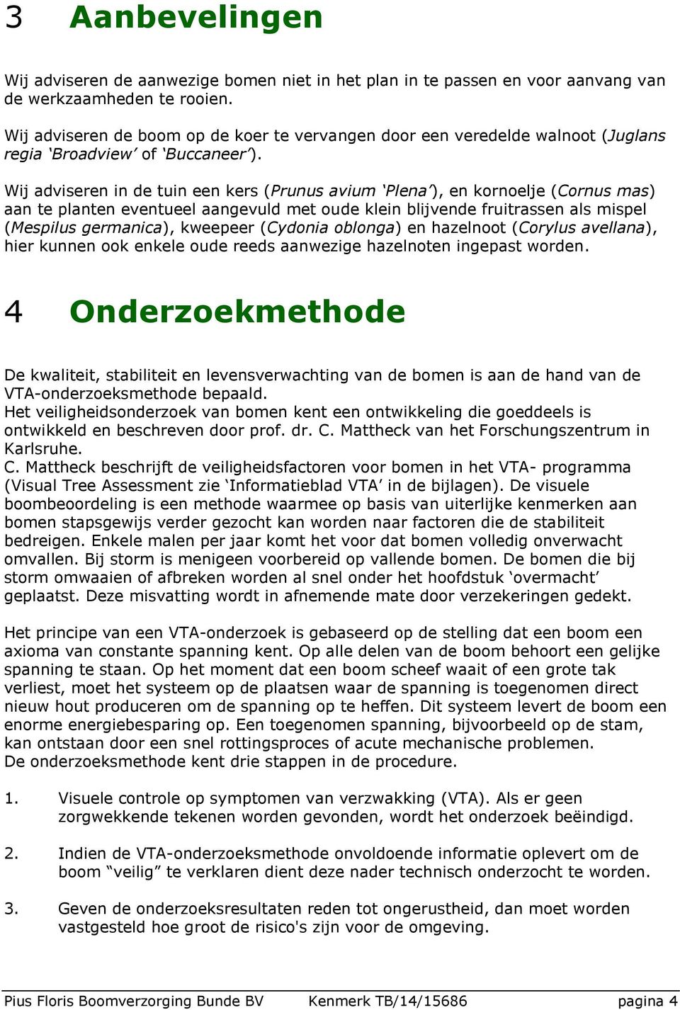 Wij adviseren in de tuin een kers (Prunus avium Plena ), en kornoelje (Cornus mas) aan te planten eventueel aangevuld met oude klein blijvende fruitrassen als mispel (Mespilus germanica), kweepeer