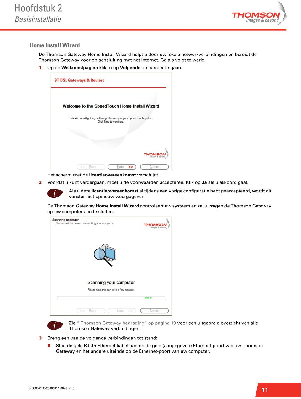 Klk op Ja als u akkoord gaat. Als u deze lcenteovereenkomst al tjdens een vorge confgurate hebt geaccepteerd, wordt dt venster net opneuw weergegeven.