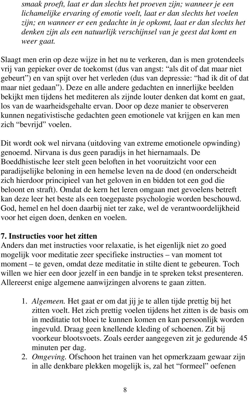 Slaagt men erin op deze wijze in het nu te verkeren, dan is men grotendeels vrij van gepieker over de toekomst (dus van angst: als dit of dat maar niet gebeurt ) en van spijt over het verleden (dus