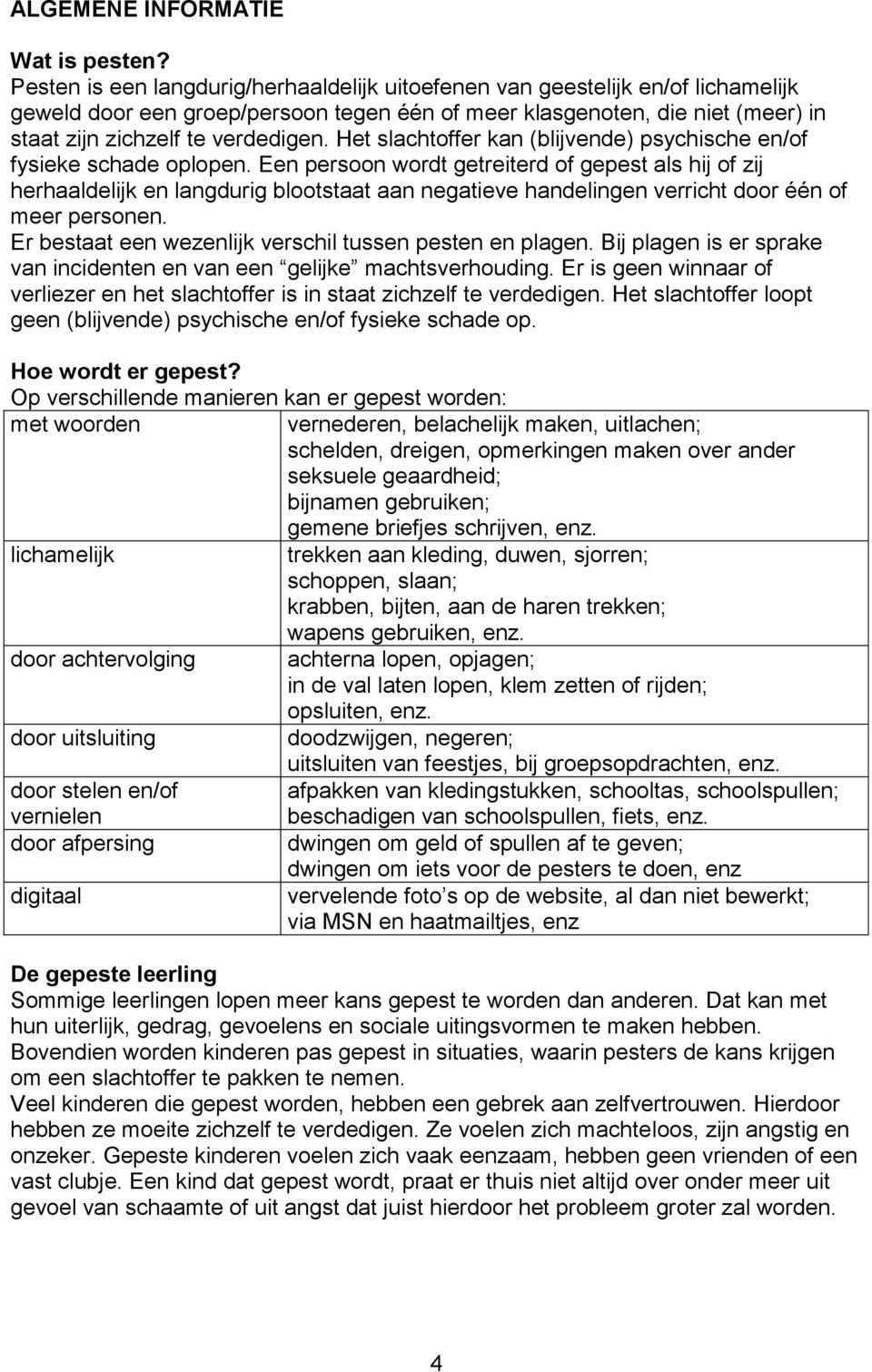 Het slachtoffer kan (blijvende) psychische en/of fysieke schade oplopen.