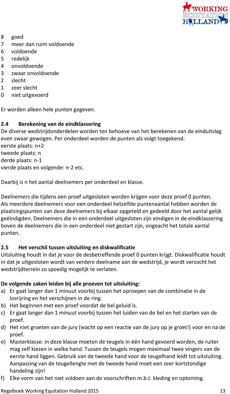 4 Berekening van de eindklassering De diverse wedstrijdonderdelen worden ten behoeve van het berekenen van de einduitslag even zwaar gewogen.