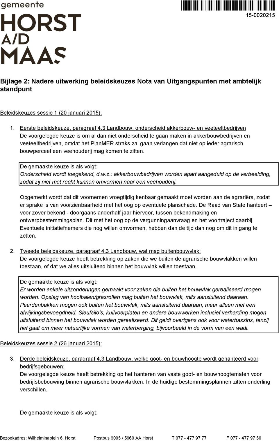 3 Landbouw, onderscheid akkerbouw- en veeteeltbedrijven De voorgelegde keuze is om al dan niet onderscheid te gaan maken in akkerbouwbedrijven en veeteeltbedrijven, omdat het PlanMER straks zal gaan