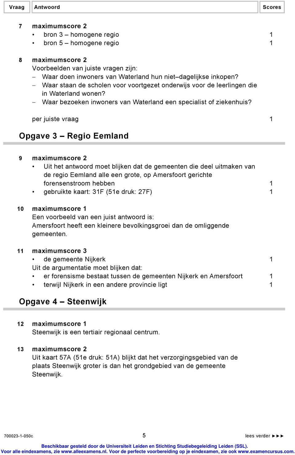 per juiste vraag 1 Opgave 3 Regio Eemland 9 maximumscore 2 Uit het antwoord moet blijken dat de gemeenten die deel uitmaken van de regio Eemland alle een grote, op Amersfoort gerichte forensenstroom