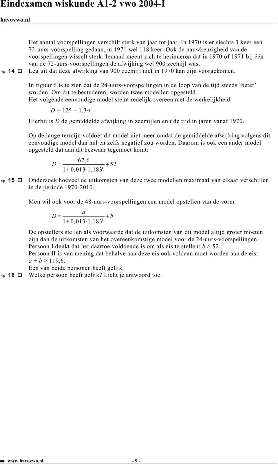 4p 14 Leg uit dat deze afwijking van 9 zeemijl niet in 197 kan zijn voorgekomen. In figuur 6 is te zien dat de 24-uurs-voorspellingen in de loop van de tijd steeds beter worden.