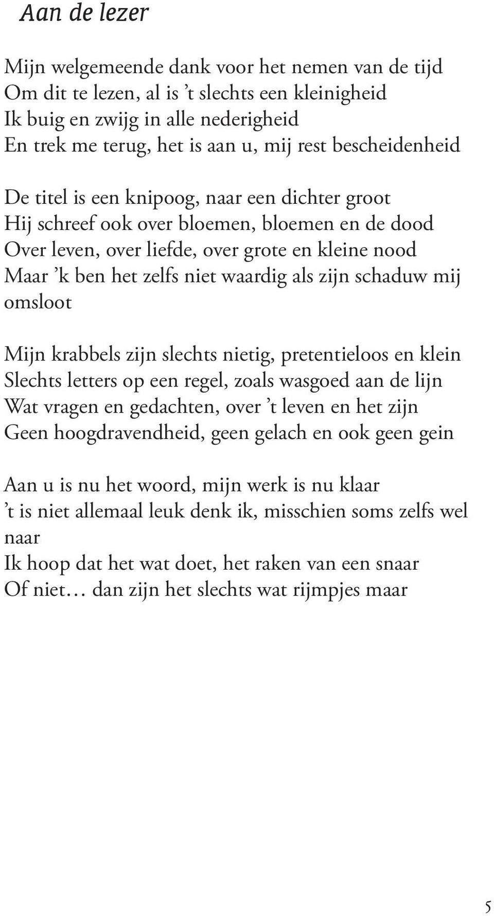 als zijn schaduw mij omsloot Mijn krabbels zijn slechts nietig, pretentieloos en klein Slechts letters op een regel, zoals wasgoed aan de lijn Wat vragen en gedachten, over t leven en het zijn Geen