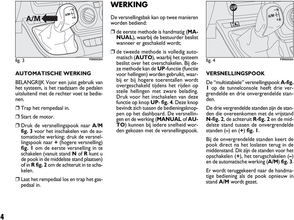 1 om de eerste versnelling in te schakelen (vanuit stand N of R kunt u de pook in de middelste stand plaatsen) of in R fig. 2 om de achteruit in te schakelen.