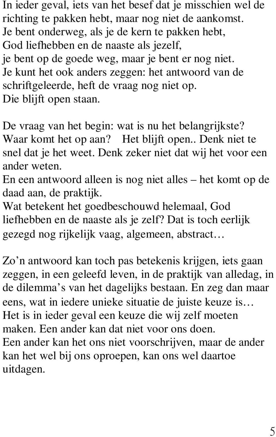 Je kunt het ook anders zeggen: het antwoord van de schriftgeleerde, heft de vraag nog niet op. Die blijft open staan. De vraag van het begin: wat is nu het belangrijkste? Waar komt het op aan?