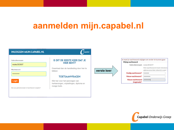 2. Aanmelden Ga naar mijn.capabel.nl en vul je gebruikersnaam en wachtwoord in die je hebt ontvangen per mail of post. Bij de 1 e keer aanmelden word je verzocht je wachtwoord te veranderen.