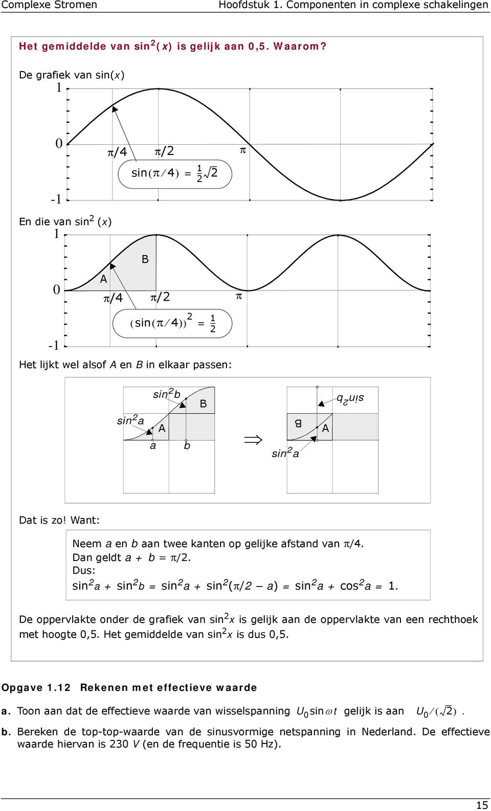 is zo! Want: Neem a en b aan twee kanten op gelijke afstand van /4. Dan geldt a +b = /2. Dus: sin 2 a + sin 2 b = sin 2 a+sin 2 (/2 a) = sin 2 a+cos 2 a = 1.