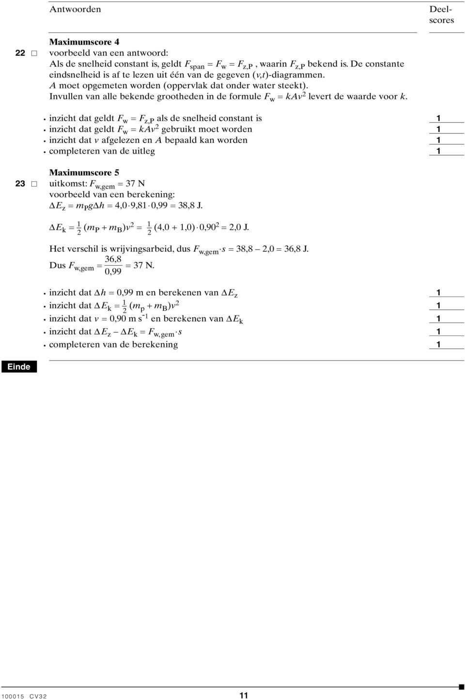 inzicht dat geldt F w = F z,p als de snelheid constant is inzicht dat geldt F w = kav 2 gebruikt moet worden inzicht dat v afgelezen en A bepaald kan worden completeren van de uitleg Maximumscore 5