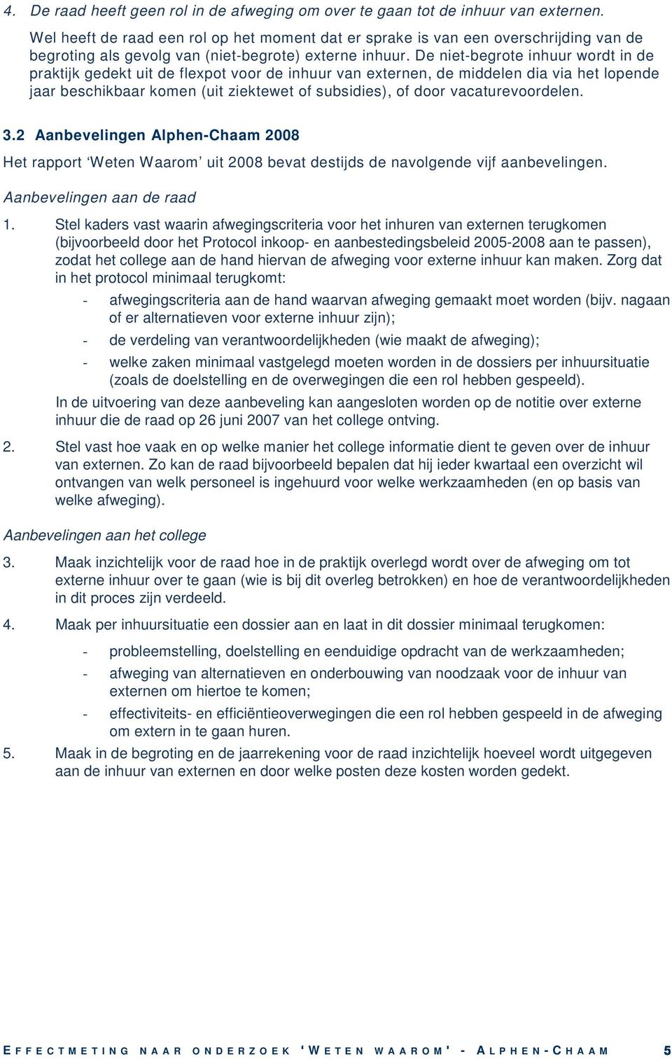 De niet-begrote inhuur wordt in de praktijk gedekt uit de flexpot voor de inhuur van externen, de middelen dia via het lopende jaar beschikbaar komen (uit ziektewet of subsidies), of door