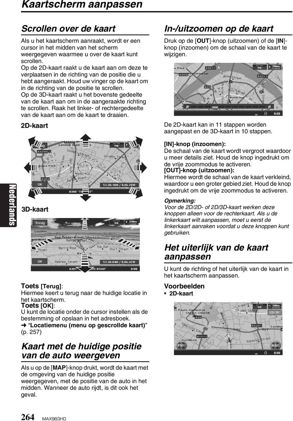 Op de 3D-kaart raakt u het bovenste gedeelte van de kaart aan om in de aangeraakte richting te scrollen. Raak het linker- of rechtergedeelte van de kaart aan om de kaart te draaien.