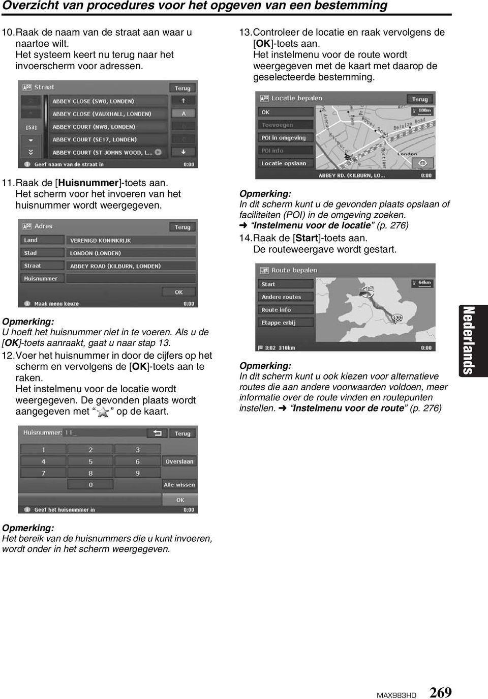 Het scherm voor het invoeren van het huisnummer wordt weergegeven. In dit scherm kunt u de gevonden plaats opslaan of faciliteiten (POI) in de omgeving zoeken. Instelmenu voor de locatie (p. 276) 14.