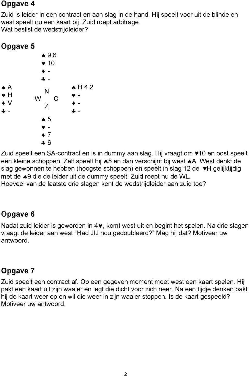 elf speelt hij 5 en dan verschijnt bij west A. West denkt de slag gewonnen te hebben (hoogste schoppen) en speelt in slag 12 de H gelijktijdig met de 9 die de leider uit de dummy speelt.