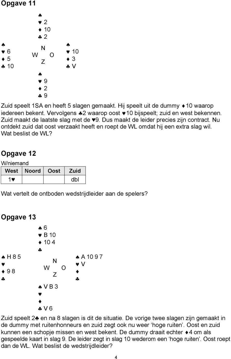 Opgave 12 W/niemand dbl Wat vertelt de ontboden wedstrijdleider aan de spelers? Opgave 13 H 8 5 9 8 6 B 10 10 4 W V B 3 V 6 O A 10 9 7 V uid speelt 2 en na 8 slagen is dit de situatie.