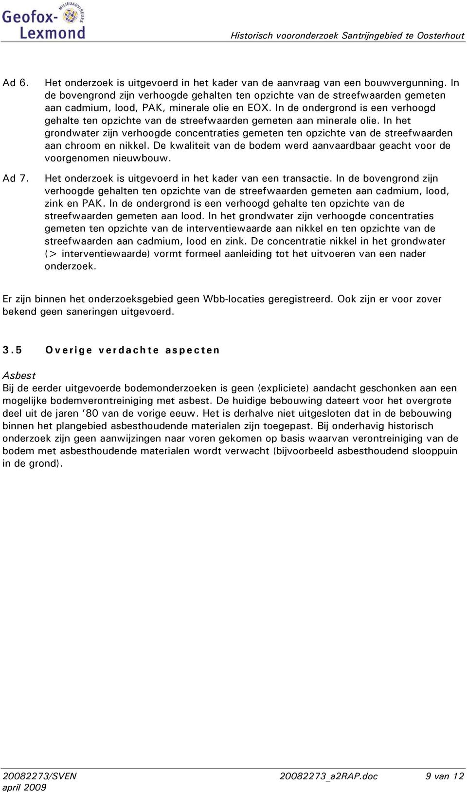 In de ondergrond is een verhoogd gehalte ten opzichte van de streefwaarden gemeten aan minerale olie.