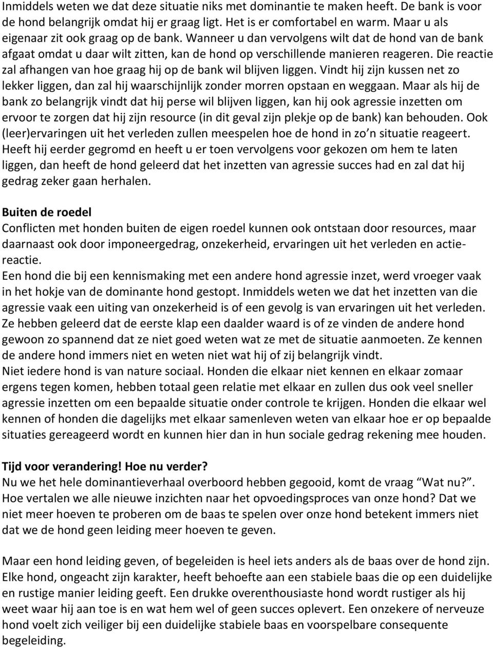 Die reactie zal afhangen van hoe graag hij op de bank wil blijven liggen. Vindt hij zijn kussen net zo lekker liggen, dan zal hij waarschijnlijk zonder morren opstaan en weggaan.