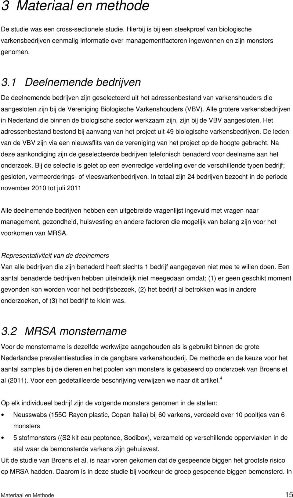 1 Deelnemende bedrijven De deelnemende bedrijven zijn geselecteerd uit het adressenbestand van varkenshouders die aangesloten zijn bij de Vereniging Biologische Varkenshouders (VBV).