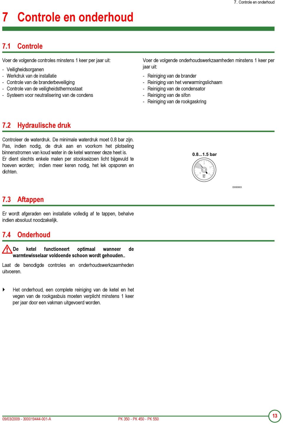 1 Controle Voer de volgende controles minstens 1 keer per jaar uit: - Veiligheidsorganen - Werkdruk van de installatie - Controle van de branderbeveiliging - Controle van de veiligheidsthermostaat -