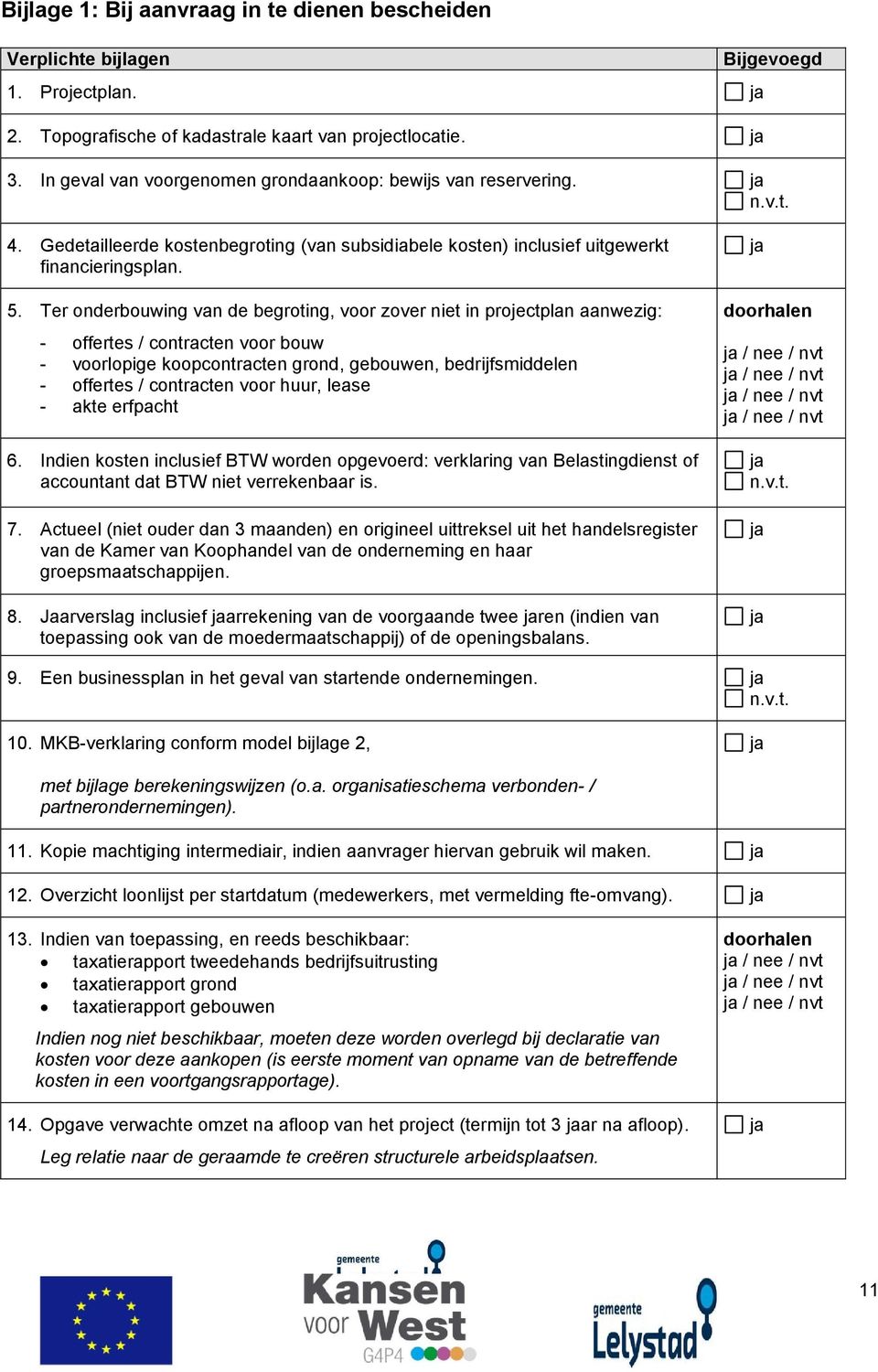 Ter onderbouwing van de begroting, voor zover niet in projectplan aanwezig: - offertes / contracten voor bouw - voorlopige koopcontracten grond, gebouwen, bedrijfsmiddelen - offertes / contracten