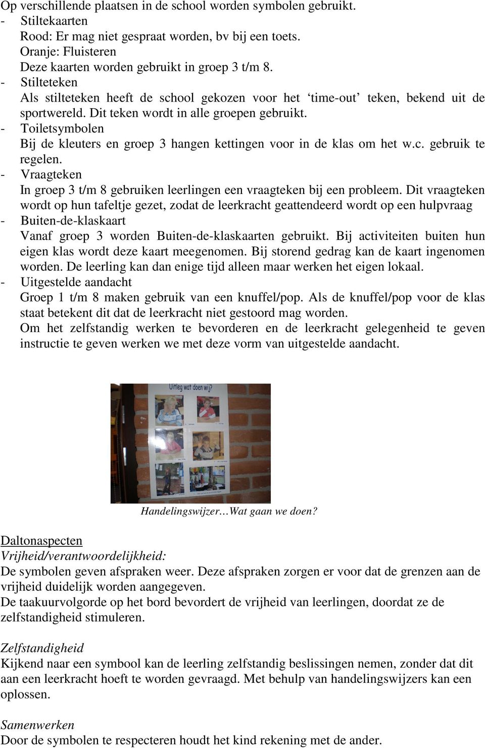 - Toiletsymbolen Bij de kleuters en groep 3 hangen kettingen voor in de klas om het w.c. gebruik te regelen. - Vraagteken In groep 3 t/m 8 gebruiken leerlingen een vraagteken bij een probleem.