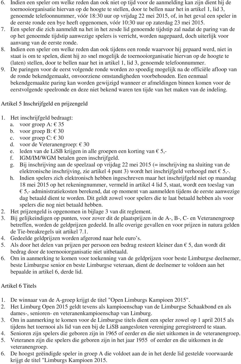 Een speler die zich aanmeldt na het in het zesde lid genoemde tijdstip zal nadat de paring van de op het genoemde tijdstip aanwezige spelers is verricht, worden nagepaard, doch uiterlijk voor aanvang