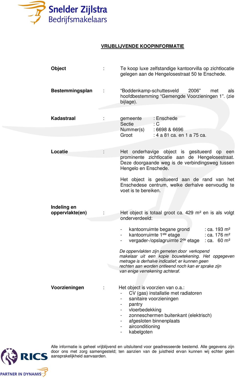 en 1 a 75 ca. Locatie : Het onderhavige object is gesitueerd op een prominente zichtlocatie aan de Hengelosestraat. Deze doorgaande weg is de verbindingsweg tussen Hengelo en Enschede.