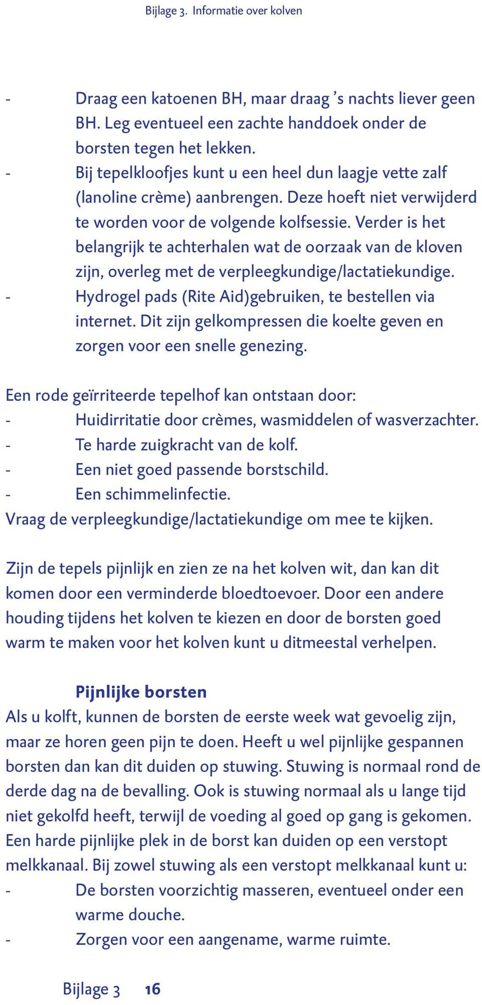 Verder is het belangrijk te achterhalen wat de oorzaak van de kloven zijn, overleg met de verpleegkundige/lactatiekundige. - Hydrogel pads (Rite Aid)gebruiken, te bestellen via internet.