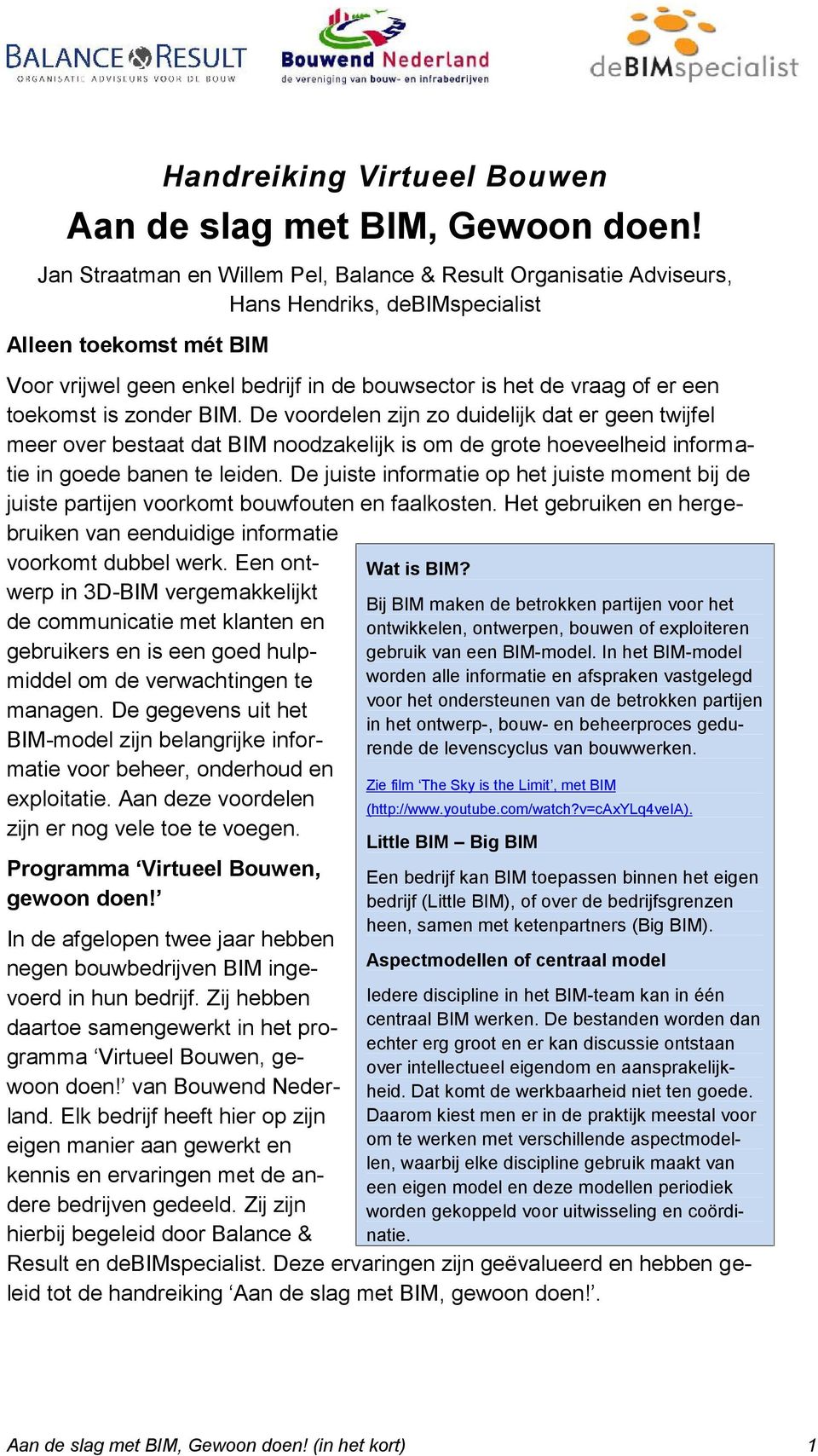 toekomst is zonder BIM. De voordelen zijn zo duidelijk dat er geen twijfel meer over bestaat dat BIM noodzakelijk is om de grote hoeveelheid informatie in goede banen te leiden.