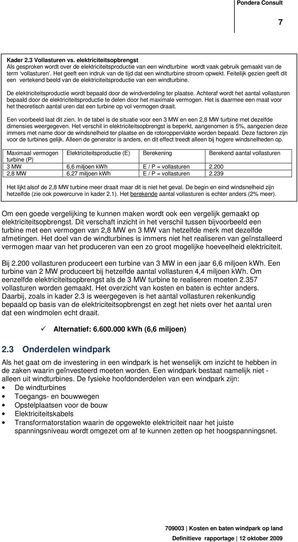 De elektriciteitsproductie wordt bepaald door de windverdeling ter plaatse. Achteraf wordt het aantal vollasturen bepaald door de elektriciteitsproductie te delen door het maximale vermogen.