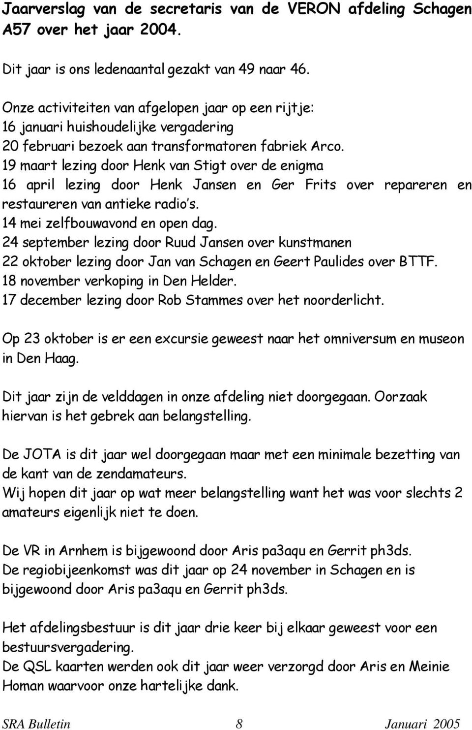 19 maart lezing door Henk van Stigt over de enigma 16 april lezing door Henk Jansen en Ger Frits over repareren en restaureren van antieke radio s. 14 mei zelfbouwavond en open dag.