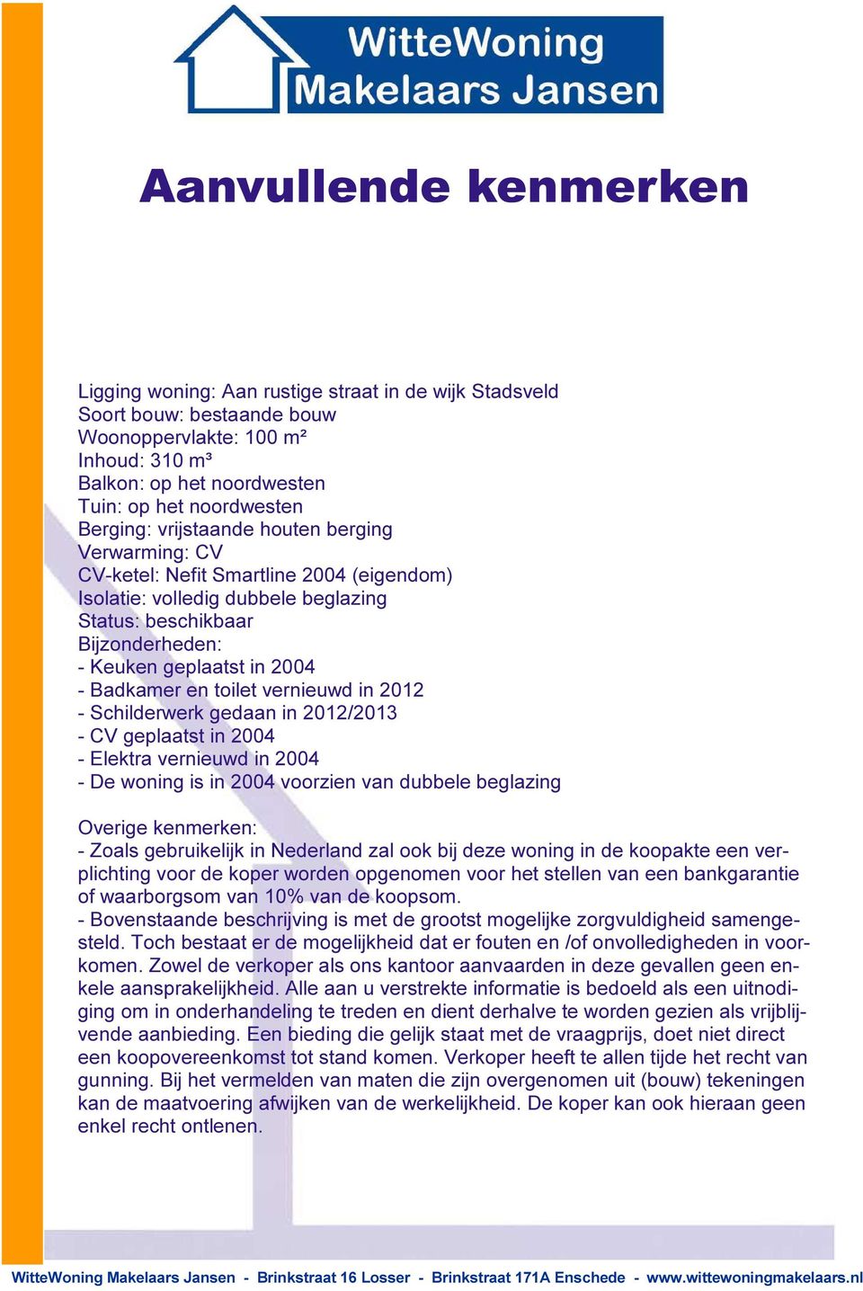 Badkamer en toilet vernieuwd in 2012 - Schilderwerk gedaan in 2012/2013 - CV geplaatst in 2004 - Elektra vernieuwd in 2004 - De woning is in 2004 voorzien van dubbele beglazing Overige kenmerken: -