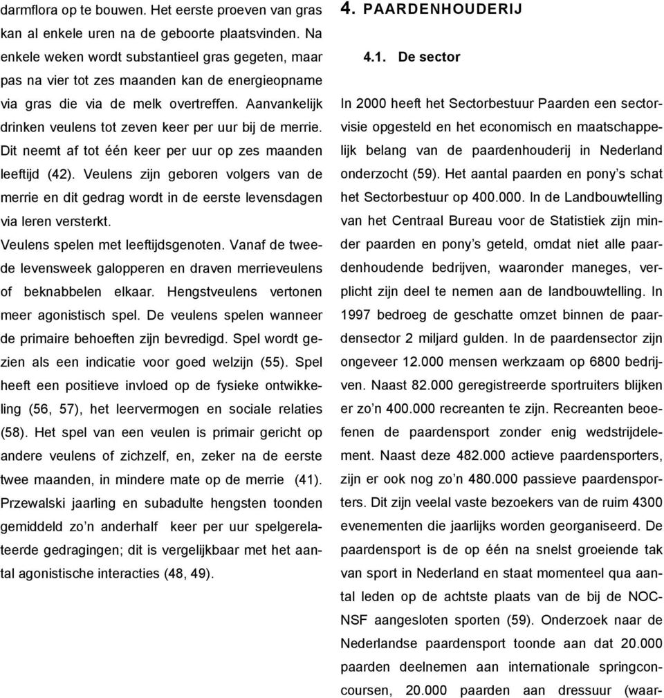 Aanvankelijk drinken veulens tot zeven keer per uur bij de merrie. Dit neemt af tot één keer per uur op zes maanden leeftijd (42).