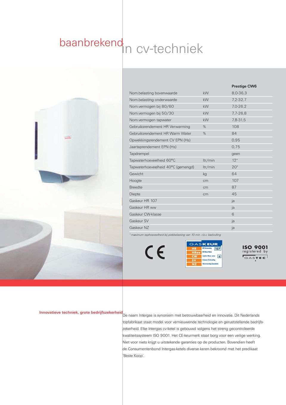 Tapwaterhoeveelheid 60 C ltr/min 12* Tapwaterhoeveelheid 40 C (gemengd) ltr/min 20* Gewicht kg 64 Hoogte cm 107 Breedte cm 87 Diepte cm 45 Gaskeur HR 107 ja Gaskeur HR ww ja Gaskeur CW-klasse 6